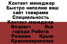 Контент менеджер. Быстро наполню ваш сайт товарами › Специальность ­ Контент менеджер › Возраст ­ 39 - Все города Работа » Резюме   . Крым,Красноперекопск